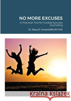 No More Excuses: A Practical Tool for Guided Success Journaling Dr Stacy D Coward Thd, RN 9781300342496 Lulu.com