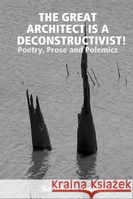 The Great Architect is a Deconstructivist!: Poetry, Prose and Polemics Natasha V. Thompson 9781300344322 Lulu.com