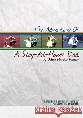 The Adventures of A Stay-At-Home Dad Adam Bradley 9781300351146