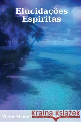 Elucidacoes Espiritas Elucidacoes Espiritas Victor Manuel Pereira de Passos 9781300364788