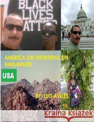 America Sin Fronteras Sin Emigrantes Luis Aviles 9781300367086 Lulu.com