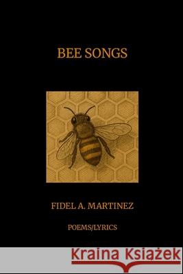 Bee Songs: Poems/Lyrics Fidel Martinez 9781300378907