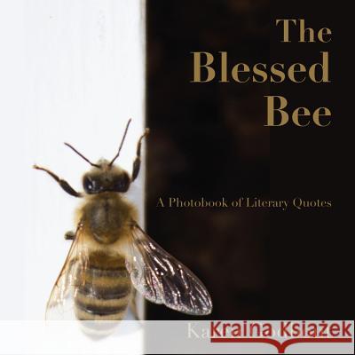 The Blessed Bee: a Photobook of Literary Quotes Karen Godbout 9781300384052 Lulu.com