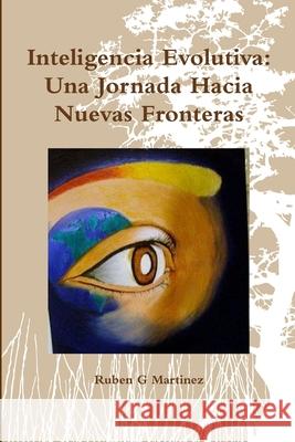 Inteligencia Evolutiva: Una Jornada Hacia Nuevas Fronteras Ruben G. Martinez 9781300410737