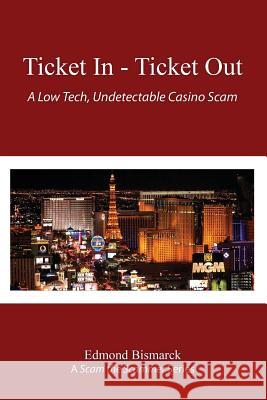 Ticket In - Ticket Out: A Low Tech, Undetectable Casino Scam Edmond Bismarck 9781300413622