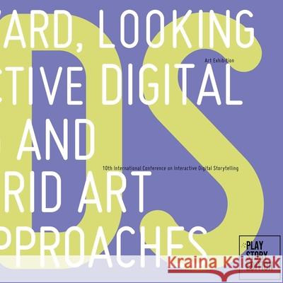 Looking Forward, Looking Back: Interactive Digital Storytelling and Hybrid Art Approaches Rebecca Rouse Mara Dionisio 9781300416029
