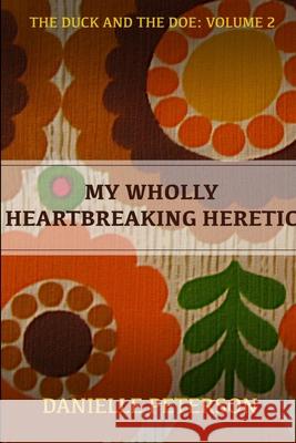 My Wholly Heartbreaking Heretic Danielle Peterson 9781300419457 Lulu.com