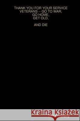 Thank You for Your Service Veterans -- Go to War, Go Home, Get Old, and Die Tim Connelly 9781300422686 Lulu.com