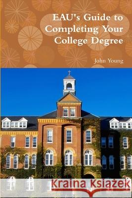 EAU\'s Guide to Completing Your College Degree John Young 9781300423805 Lulu.com