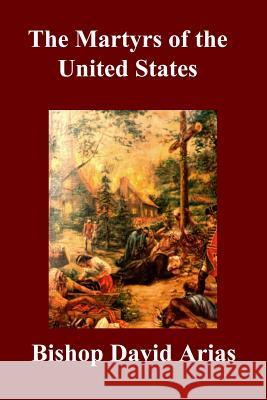 The Martyrs of the United States Bishop David Arias 9781300423928