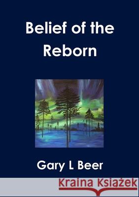 Belief of the Reborn Gary L Beer 9781300431091 Lulu.com