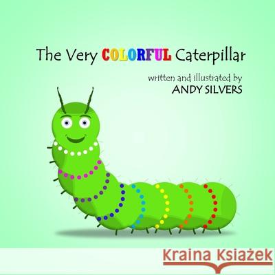 The Very Colorful Caterpillar Andy Silvers 9781300446293 Lulu.com