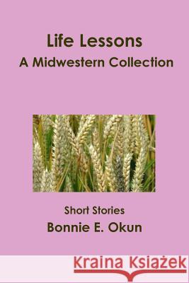 Life Lessons - A Midwestern Collection Bonnie E. Okun 9781300447023