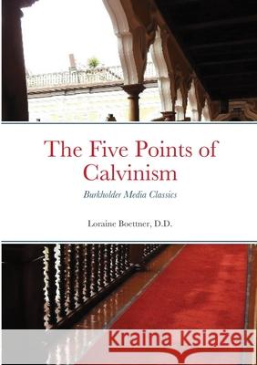 The Five Points of Calvinism: Burkholder Media Classics Loraine Boettner D D 9781300447368