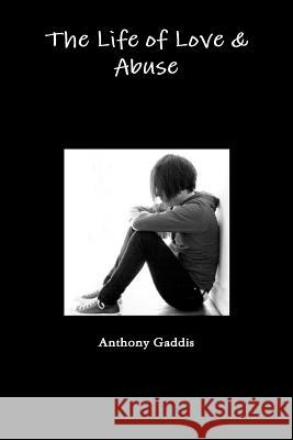 The Life of Love & Abuse: Part One Anthony Gaddis 9781300448792 Lulu.com
