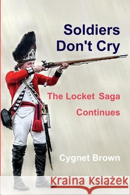 Soldiers Don't Cry, The Locket Saga Continues Cygnet Brown 9781300472247 Lulu.com
