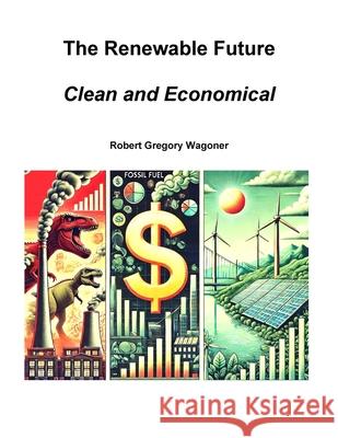 The Renewable Future: Clean and Economical Robert Wagoner 9781300489214