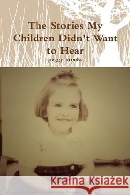 The Stories My Children Didn't Want to Hear peggy brooks 9781300496267