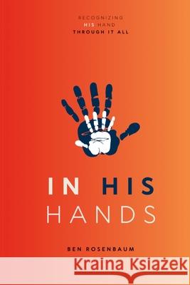 In His Hands: Recognizing His Hand Through It All Ben Rosenbaum 9781300511823