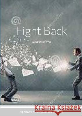 Fight Back: Weapons of War Dr Stacy D Coward Thd, RN 9781300514428 Lulu.com