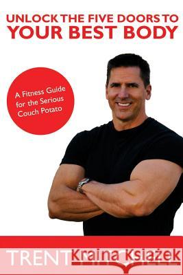 Unlock the Five Doors to Your Best Body Trent Mitchell 9781300514558
