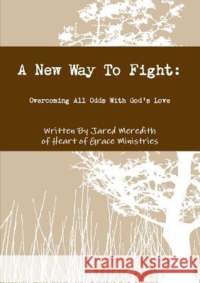 A New Way To Fight: Overcoming All Odds With God's Love Jared Meredith 9781300576235