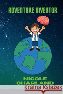 Adventure Inventor Nicole Charland 9781300584049 Lulu.com