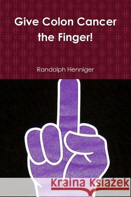 Up Yours: Give Colon Cancer the Finger! Randolph Henniger Henniger 9781300601913 Lulu.com