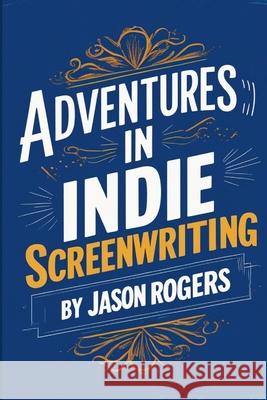 Adventures in Indie Screenwriting Jason Rogers 9781300614357 Lulu.com