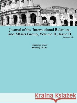 Journal of the International Relations and Affairs Group, Volume II, Issue II Daniel Evans 9781300621072 Lulu.com