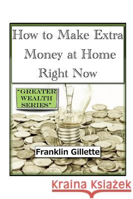 How to Make Extra Money at Home Right Now Franklin Gillette 9781300621553 Lulu.com
