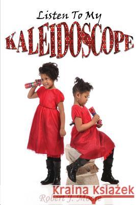 Listen To My Kaleidoscope Robert J. Moore 9781300641797