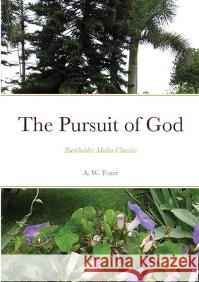 The Pursuit of God: Burkholder Media Classics A W Tozer 9781300650645 Lulu.com