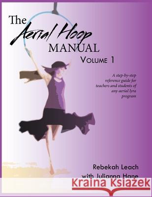 The Aerial Hoop Manual Volume 1 Rebekah Leach Julianna Hane 9781300657927