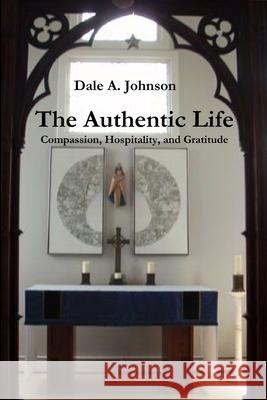 The Authentic Life Dale A. Johnson 9781300659051 Lulu.com