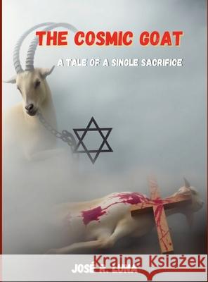 The Cosmic Goat: A Tale of a Single Sacrifice Jose Luna 9781300661399