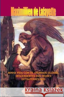 Minha Vida Com OS Anunnaki Ulemas, Descendentes DOS Deuses Extraterrestres Maximillien De Lafayette 9781300666820