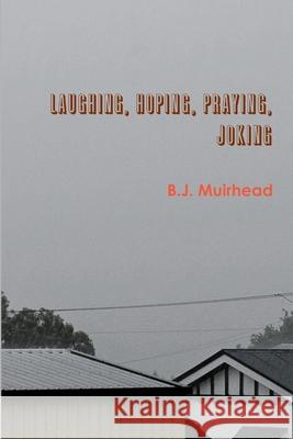 Laughing, Hoping, Praying, Joking Bj Muirhead 9781300667759