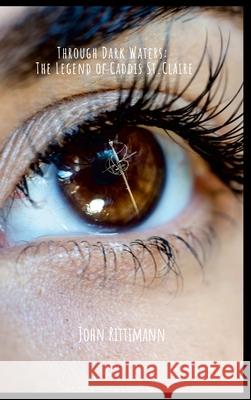 Through Dark Waters: The Legend of Caddis St. Claire John Rittimann 9781300687641 Lulu.com