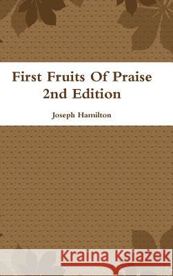 First Fruits Of Praise 2nd Edition Hamilton, Joseph 9781300694274 Lulu.com