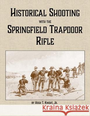 Historical Shooting with the Springfield Trapdoor Rifle Hugh Knight 9781300701224 Lulu.com