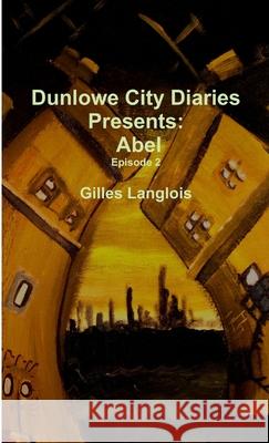 Dunlowe City Diaries present Abel, Episode 2 Gilles Langlois 9781300708056
