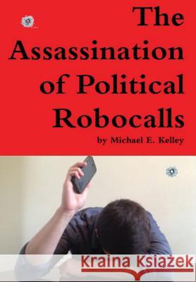 The Assassination of Political Robocalls Michael Kelley 9781300710271 Lulu.com