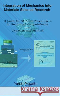 Integration of Mechanics into Materials Science Research: A Guide for Material Researchers in Analytical, Computational and Experimental Methods Yunan Prawoto 9781300712350