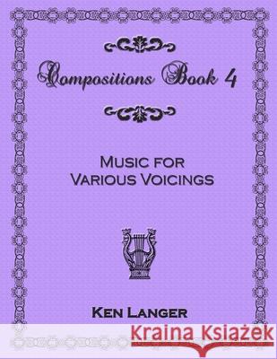 Compositions Book 4: Music for Various Voicings Ken Langer 9781300727071 Lulu.com