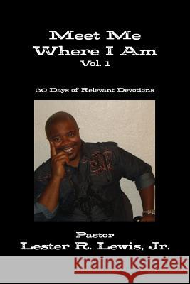 Meet Me Where I Am - Vol. 1 Jr., Pastor Lester R. Lewis 9781300728719