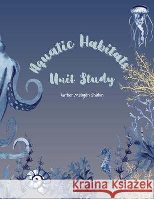 Aquatic Habitats Unit Study Meagan Shahin 9781300734352 Lulu.com