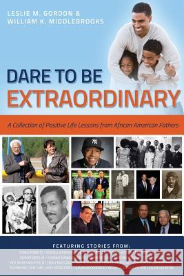 Dare To Be Extraordinary - A Collection of Positive Life Lessons from African American Fathers William K. Middlebrooks, Leslie M. Gordon 9781300741008 Lulu.com