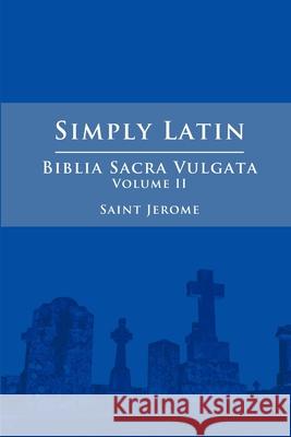 Simply Latin - Biblia Sacra Vulgata Vol. II Saint Jerome 9781300743798 Lulu.com