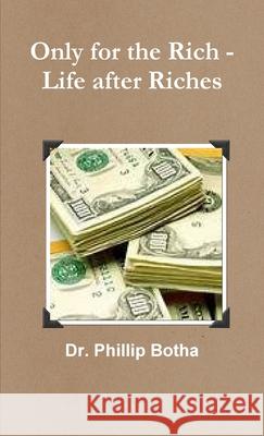 Only for the Rich - Life after Riches Dr Phillip Botha 9781300751274